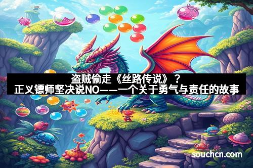 盗贼偷走《丝路传说》？正义镖师坚决说NO——一个关于勇气与责任的故事