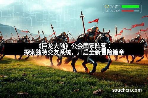 《巨龙大陆》公会国家阵营：探索独特交友系统，开启全新冒险篇章