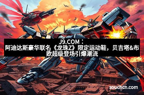 J9.COM：阿迪达斯豪华联名《龙珠Z》限定运动鞋，贝吉塔&布欧超级登场引爆潮流
