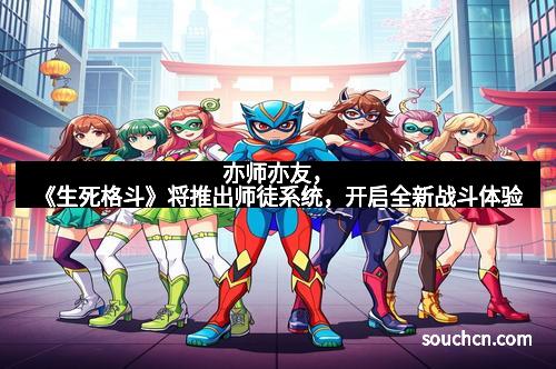 亦师亦友，《生死格斗》将推出师徒系统，开启全新战斗体验